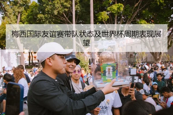 梅西国际友谊赛带队状态及世界杯周期表现展望 | MK SPORTS